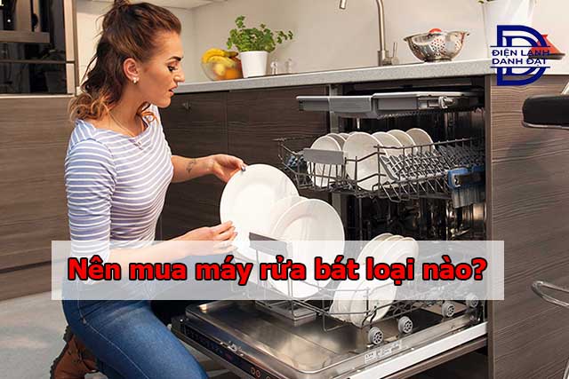 Nên mua máy rửa bát loại nào?